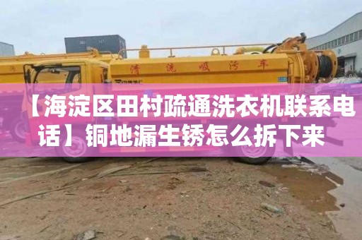 【海淀区田村疏通洗衣机联系电话】铜地漏生锈怎么拆下来