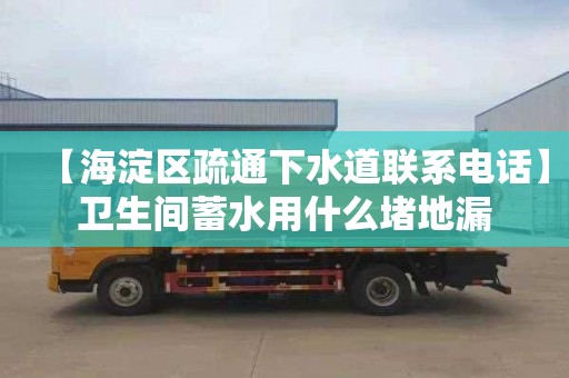 【海淀区疏通下水道联系电话】卫生间蓄水用什么堵地漏