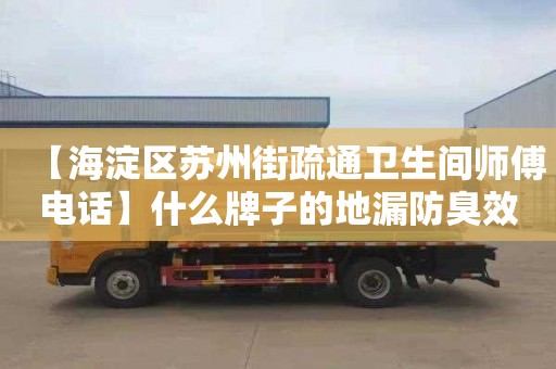 【海淀区苏州街疏通卫生间师傅电话】什么牌子的地漏防臭效果好