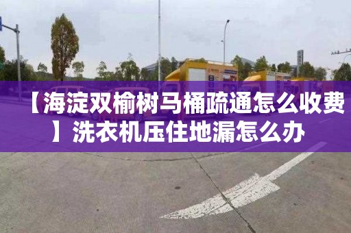 【海淀双榆树马桶疏通怎么收费】洗衣机压住地漏怎么办