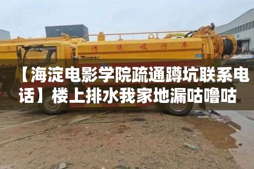 【海淀电影学院疏通蹲坑联系电话】楼上排水我家地漏咕噜咕噜响