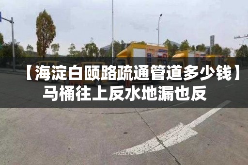 【海淀白颐路疏通管道多少钱】马桶往上反水地漏也反