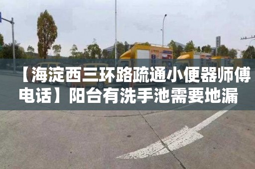 【海淀西三环路疏通小便器师傅电话】阳台有洗手池需要地漏吗