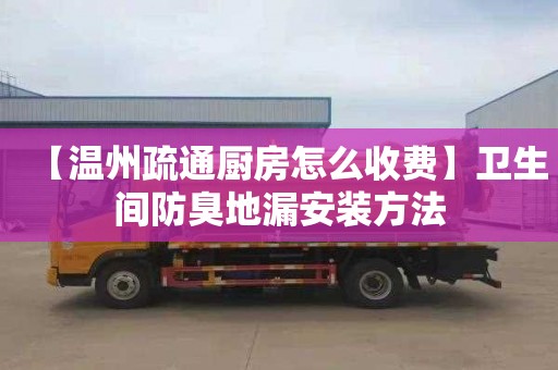 【温州疏通厨房怎么收费】卫生间防臭地漏安装方法