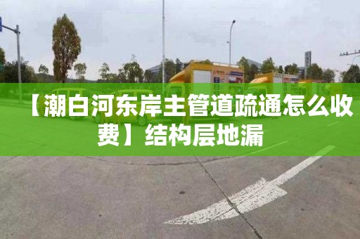 【潮白河东岸主管道疏通怎么收费】结构层地漏