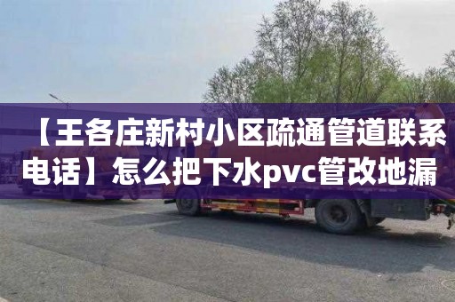 【王各庄新村小区疏通管道联系电话】怎么把下水pvc管改地漏