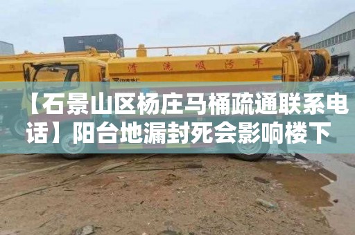 【石景山区杨庄马桶疏通联系电话】阳台地漏封死会影响楼下吗