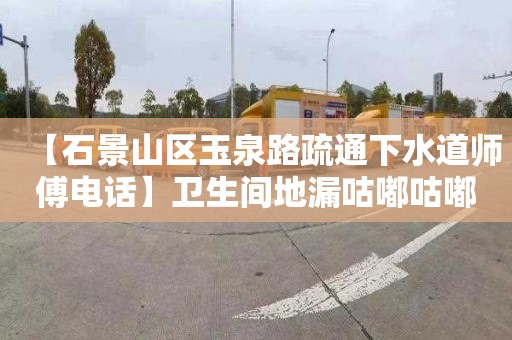 【石景山区玉泉路疏通下水道师傅电话】卫生间地漏咕嘟咕嘟响