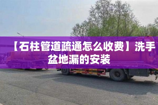 【石柱管道疏通怎么收费】洗手盆地漏的安装