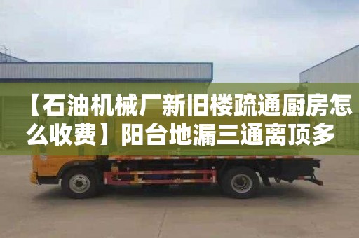 【石油机械厂新旧楼疏通厨房怎么收费】阳台地漏三通离顶多高