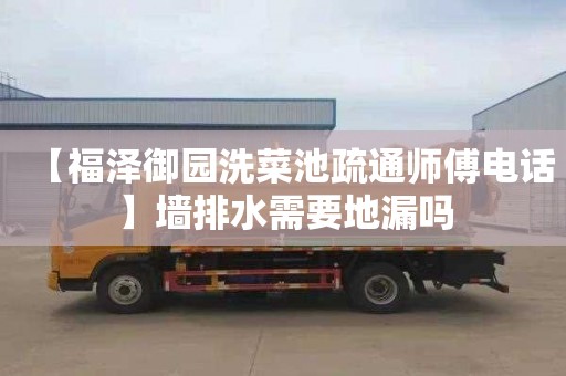 【福泽御园洗菜池疏通师傅电话】墙排水需要地漏吗