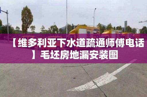 【维多利亚下水道疏通师傅电话】毛坯房地漏安装图