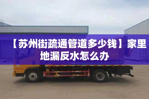 【苏州街疏通管道多少钱】家里地漏反水怎么办