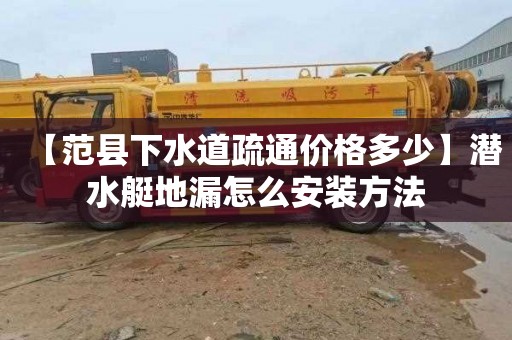 【范县下水道疏通价格多少】潜水艇地漏怎么安装方法