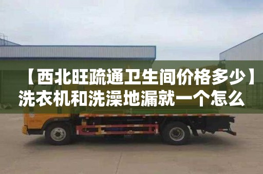 【西北旺疏通卫生间价格多少】洗衣机和洗澡地漏就一个怎么用