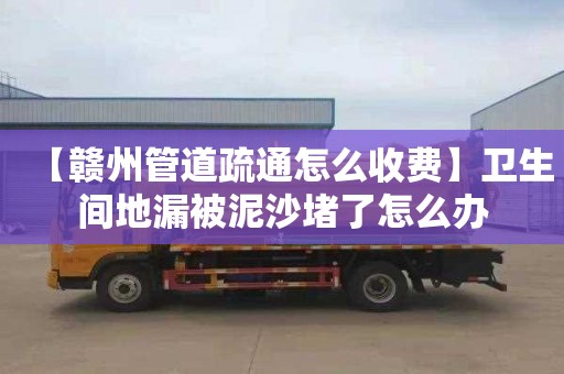 【赣州管道疏通怎么收费】卫生间地漏被泥沙堵了怎么办