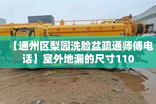 【通州区梨园洗脸盆疏通师傅电话】室外地漏的尺寸110