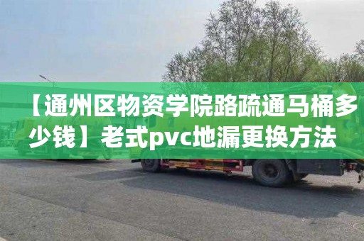 【通州区物资学院路疏通马桶多少钱】老式pvc地漏更换方法