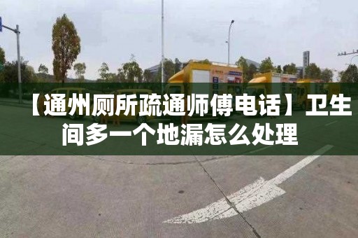 【通州厕所疏通师傅电话】卫生间多一个地漏怎么处理