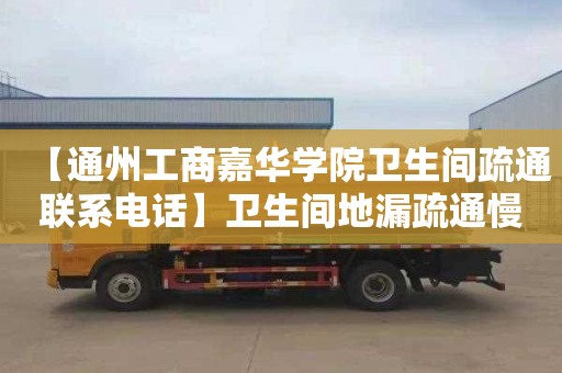 【通州工商嘉华学院卫生间疏通联系电话】卫生间地漏疏通慢怎么办