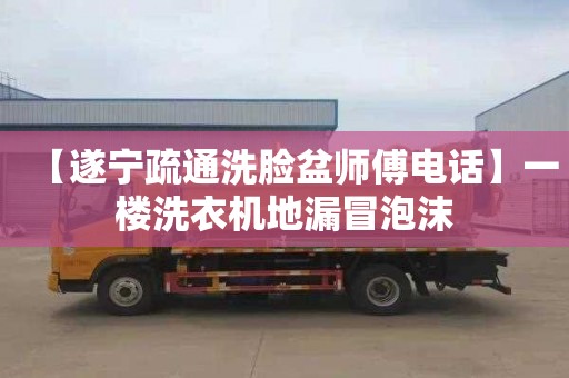 【遂宁疏通洗脸盆师傅电话】一楼洗衣机地漏冒泡沫