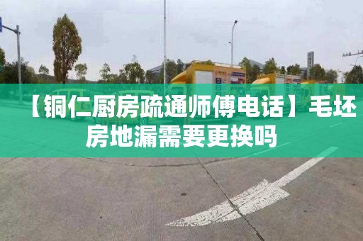 【铜仁厨房疏通师傅电话】毛坯房地漏需要更换吗