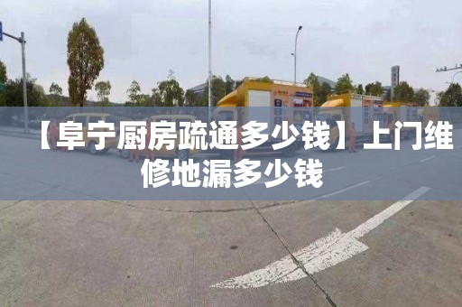 【阜宁厨房疏通多少钱】上门维修地漏多少钱