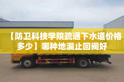 【防卫科技学院疏通下水道价格多少】哪种地漏止回阀好