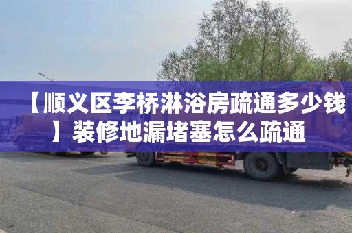 【顺义区李桥淋浴房疏通多少钱】装修地漏堵塞怎么疏通