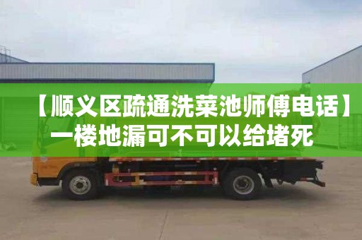 【顺义区疏通洗菜池师傅电话】一楼地漏可不可以给堵死