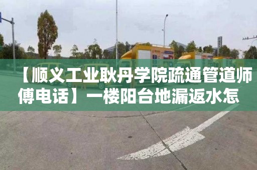 【顺义工业耿丹学院疏通管道师傅电话】一楼阳台地漏返水怎么办