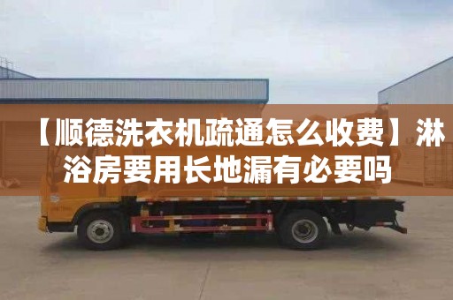 【顺德洗衣机疏通怎么收费】淋浴房要用长地漏有必要吗