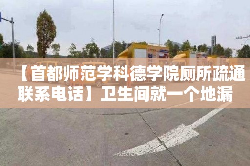 【首都师范学科德学院厕所疏通联系电话】卫生间就一个地漏洗衣机怎么办