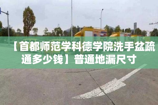 【首都师范学科德学院洗手盆疏通多少钱】普通地漏尺寸