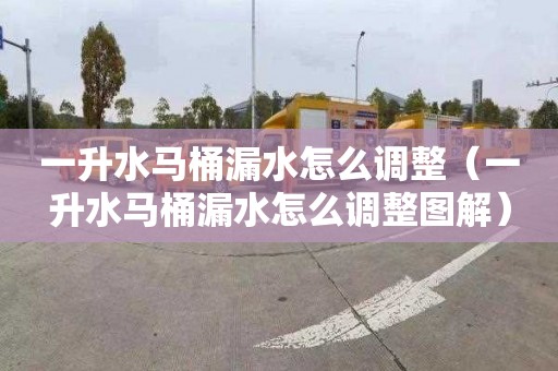 一升水马桶漏水怎么调整（一升水马桶漏水怎么调整图解）