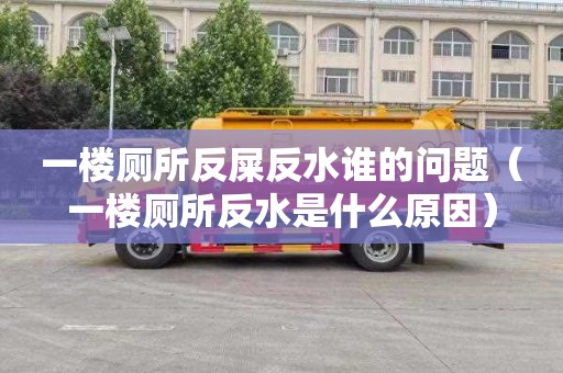 一楼厕所反屎反水谁的问题（一楼厕所反水是什么原因）