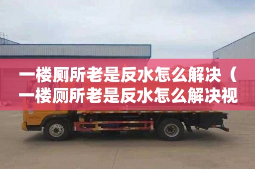 一楼厕所老是反水怎么解决（一楼厕所老是反水怎么解决视频）