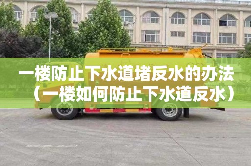 一楼防止下水道堵反水的办法（一楼如何防止下水道反水）