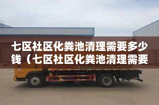 七区社区化粪池清理需要多少钱（七区社区化粪池清理需要多少钱一次）