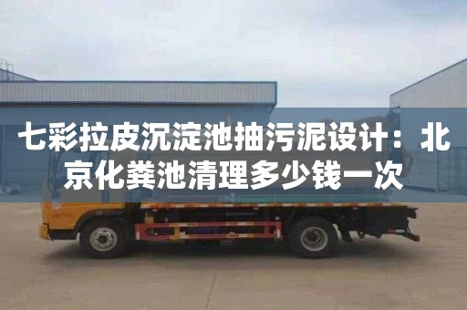 七彩拉皮沉淀池抽污泥设计：北京化粪池清理多少钱一次