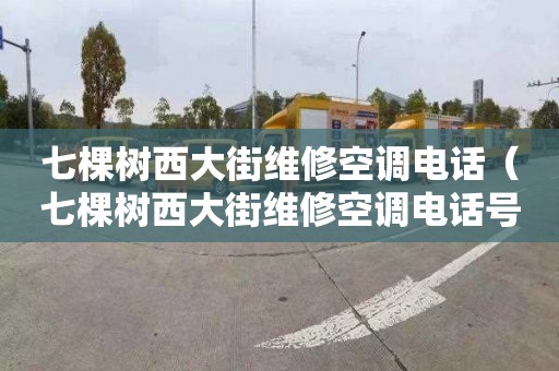 七棵树西大街维修空调电话（七棵树西大街维修空调电话号码）