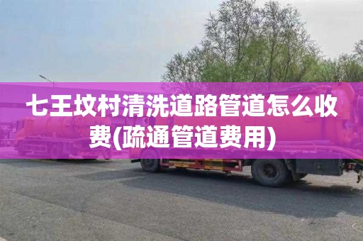 七王坟村清洗道路管道怎么收费(疏通管道费用)