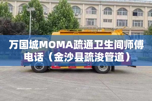 万国城MOMA疏通卫生间师傅电话（金沙县疏浚管道）