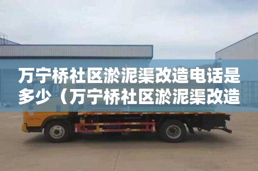 万宁桥社区淤泥渠改造电话是多少（万宁桥社区淤泥渠改造电话是多少号）