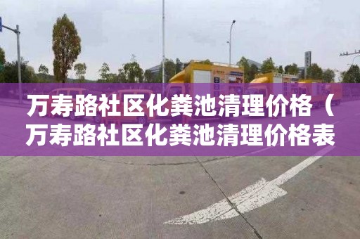 万寿路社区化粪池清理价格（万寿路社区化粪池清理价格表）