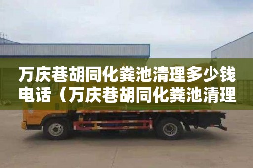 万庆巷胡同化粪池清理多少钱电话（万庆巷胡同化粪池清理多少钱电话）