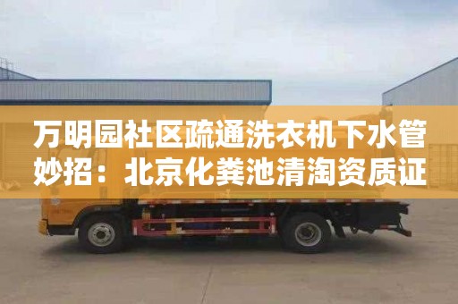 万明园社区疏通洗衣机下水管妙招：北京化粪池清淘资质证书