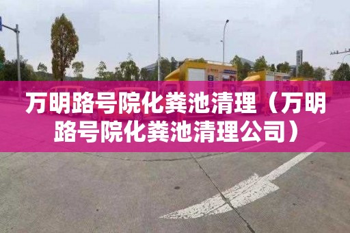 万明路号院化粪池清理（万明路号院化粪池清理公司）