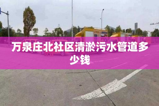 万泉庄北社区清淤污水管道多少钱