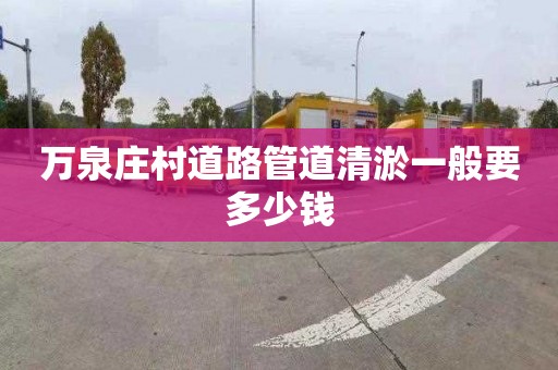 万泉庄村道路管道清淤一般要多少钱